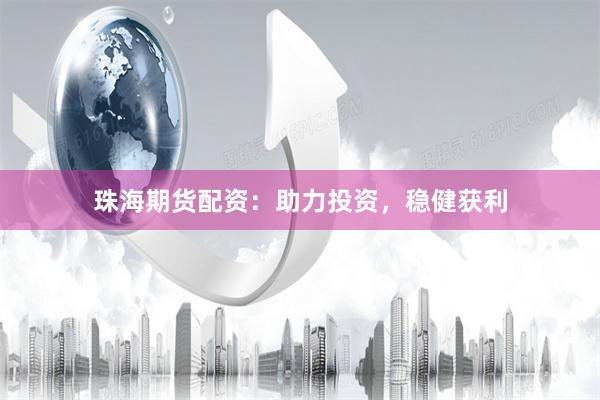 珠海期货配资：助力投资，稳健获利