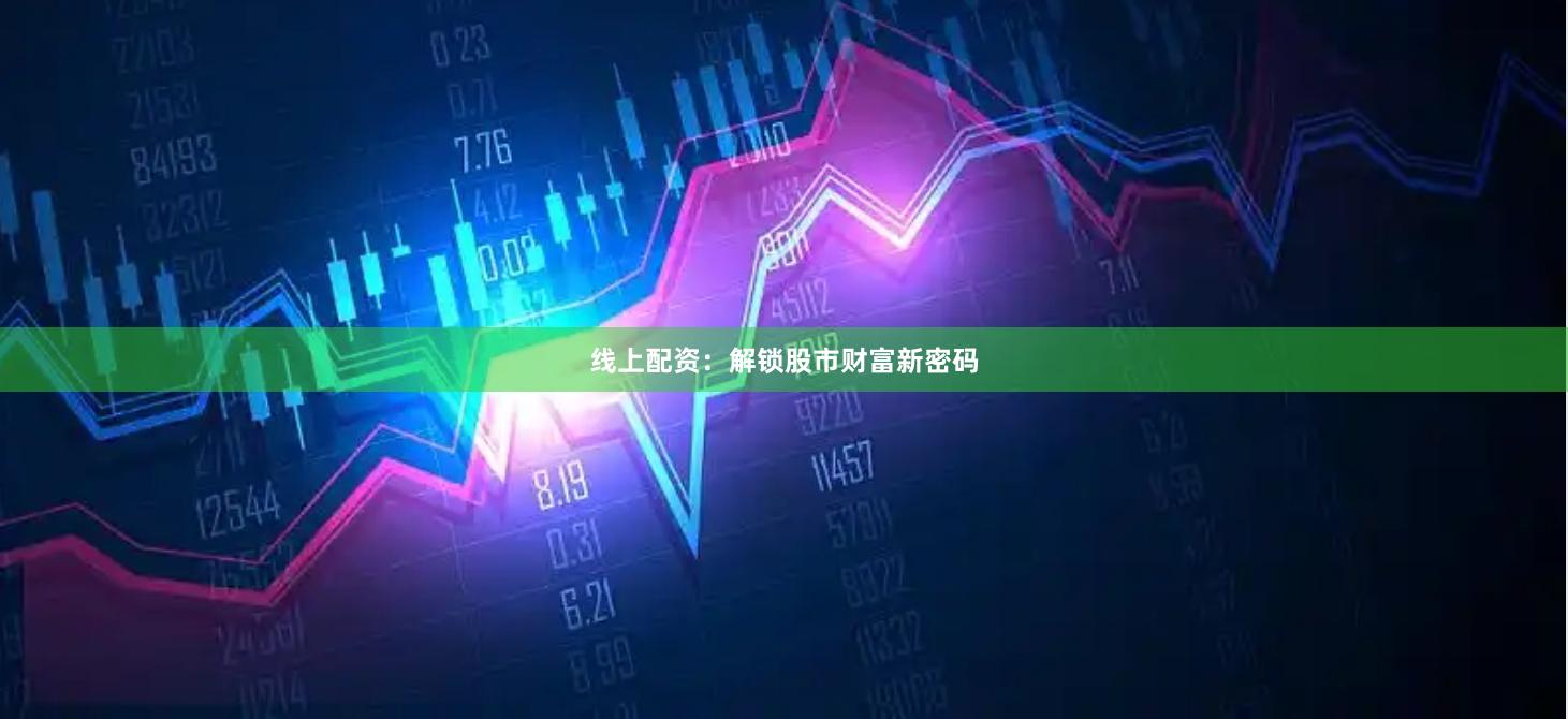 线上配资：解锁股市财富新密码