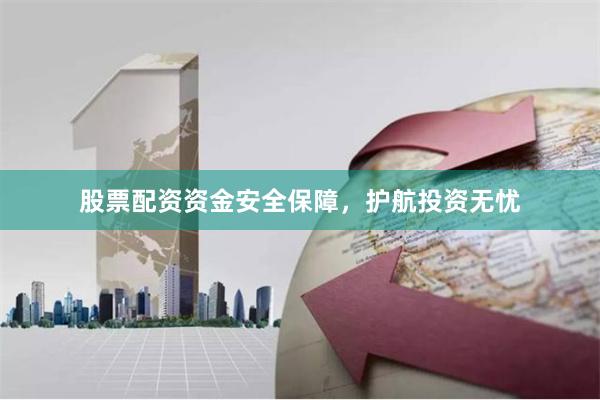 股票配资资金安全保障，护航投资无忧