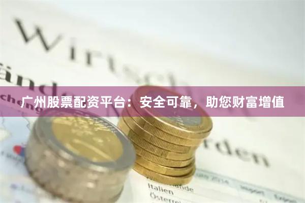广州股票配资平台：安全可靠，助您财富增值