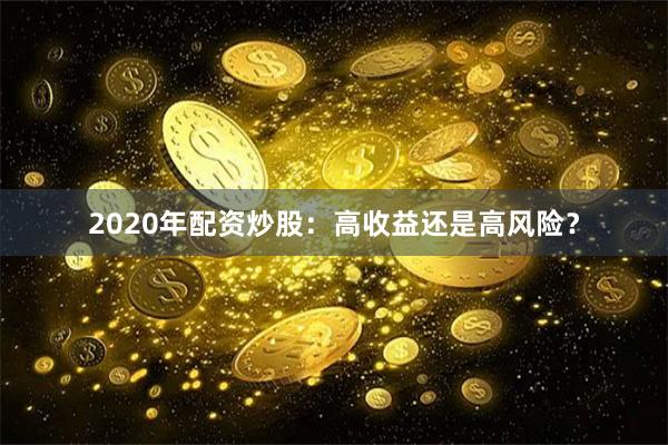 2020年配资炒股：高收益还是高风险？