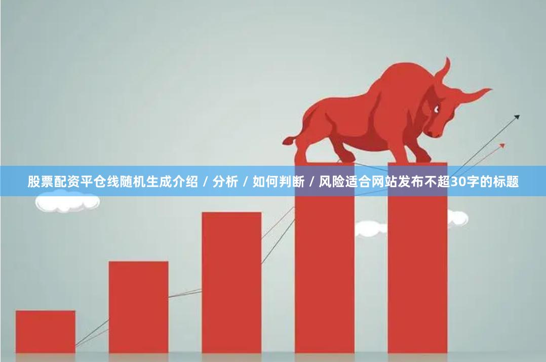 股票配资平仓线随机生成介绍 / 分析 / 如何判断 / 风险适合网站发布不超30字的标题