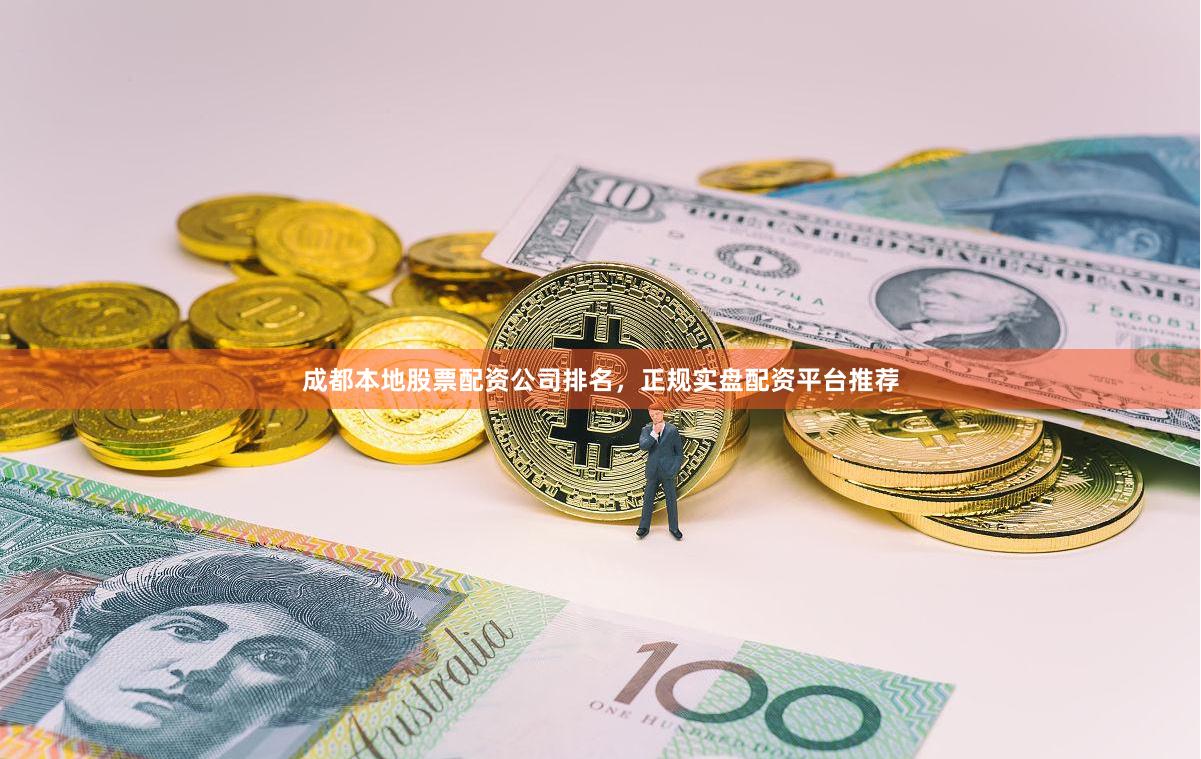 成都本地股票配资公司排名，正规实盘配资平台推荐