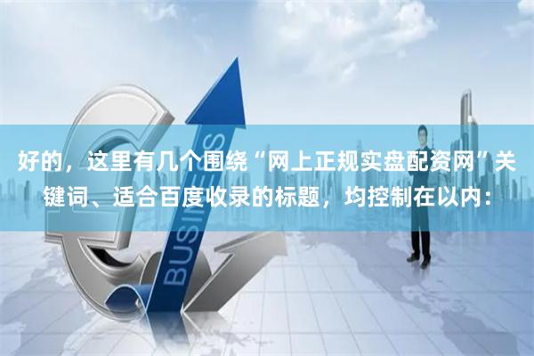 好的，这里有几个围绕“网上正规实盘配资网”关键词、适合百度收录的标题，均控制在以内：