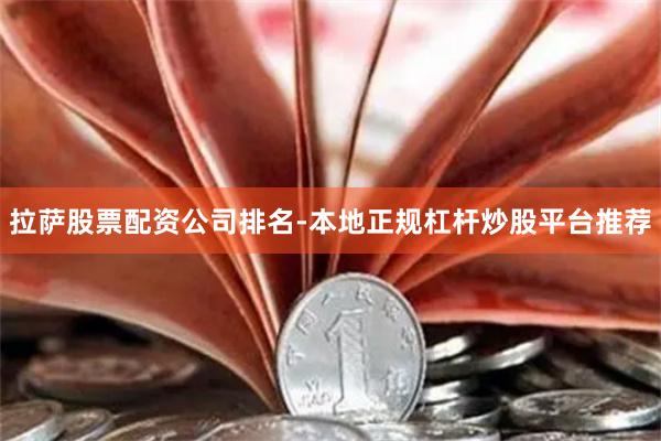拉萨股票配资公司排名-本地正规杠杆炒股平台推荐