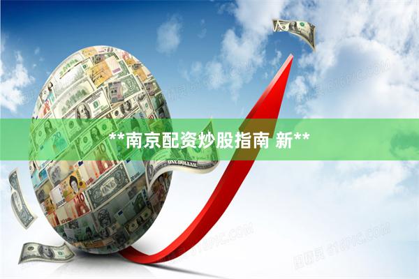 **南京配资炒股指南 新**