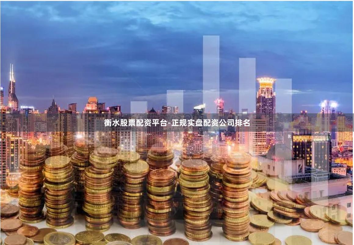 衡水股票配资平台-正规实盘配资公司排名