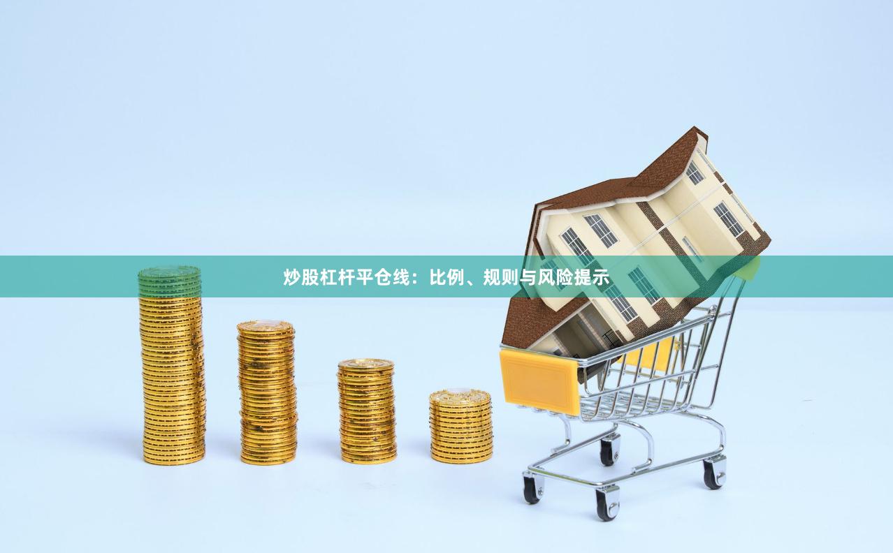 炒股杠杆平仓线：比例、规则与风险提示