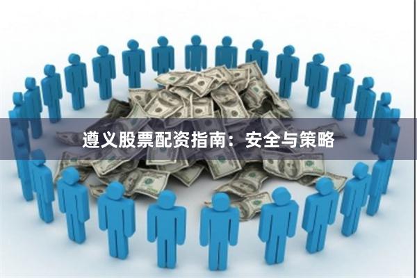 遵义股票配资指南：安全与策略